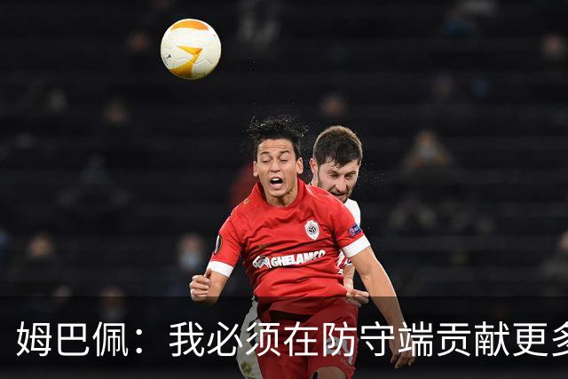 姆巴佩：我必须在防守端贡献更多，为夺得世界杯我准备好去付出了